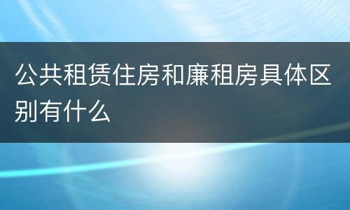 公共租赁住房和廉租房具体区别有什么
