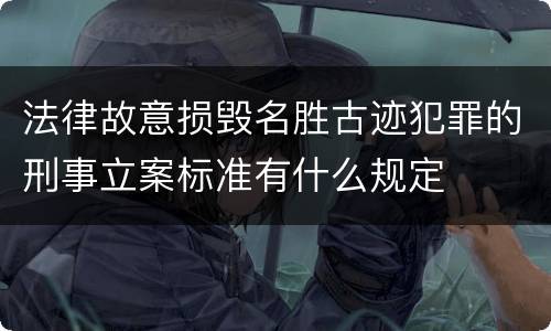 法律故意损毁名胜古迹犯罪的刑事立案标准有什么规定