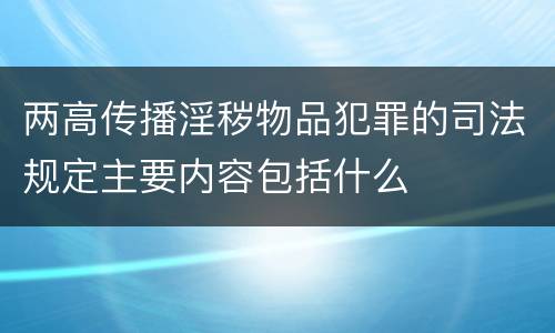 两高传播淫秽物品犯罪的司法规定主要内容包括什么