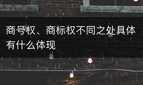 商号权、商标权不同之处具体有什么体现