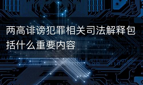 两高诽谤犯罪相关司法解释包括什么重要内容