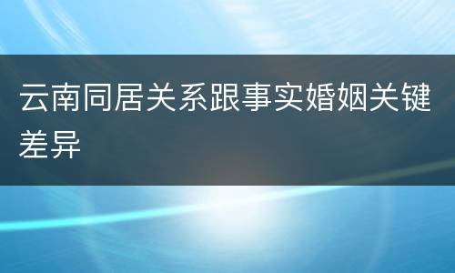 云南同居关系跟事实婚姻关键差异