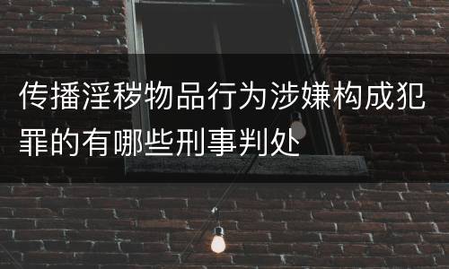 传播淫秽物品行为涉嫌构成犯罪的有哪些刑事判处