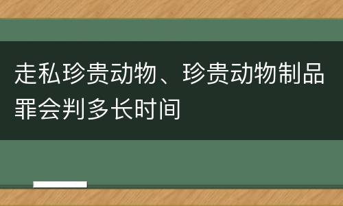 走私珍贵动物、珍贵动物制品罪会判多长时间