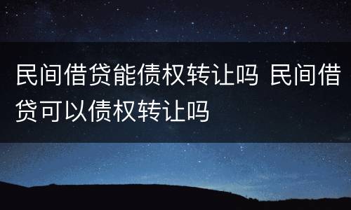 民间借贷能债权转让吗 民间借贷可以债权转让吗