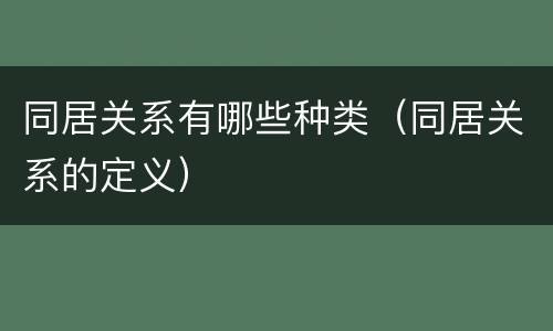 同居关系有哪些种类（同居关系的定义）