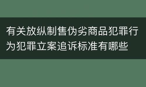 有关放纵制售伪劣商品犯罪行为犯罪立案追诉标准有哪些