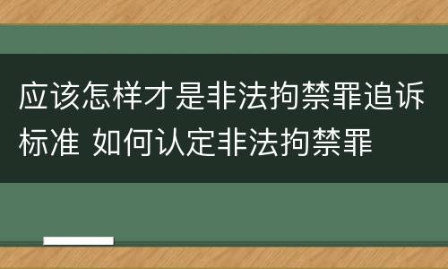 应该怎样才是非法拘禁罪追诉标准 如何认定非法拘禁罪