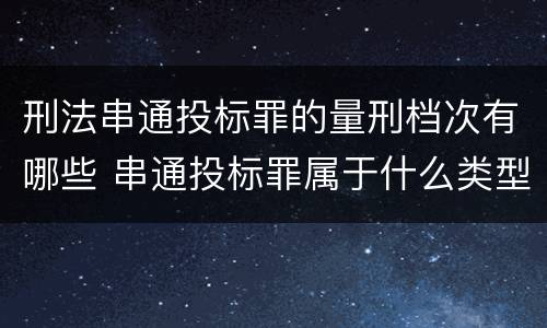 刑法串通投标罪的量刑档次有哪些 串通投标罪属于什么类型犯罪