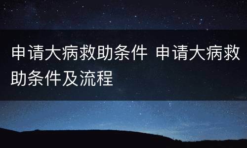 申请大病救助条件 申请大病救助条件及流程
