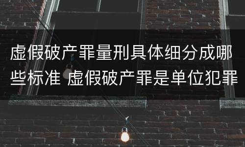 虚假破产罪量刑具体细分成哪些标准 虚假破产罪是单位犯罪吗