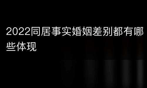 2022同居事实婚姻差别都有哪些体现