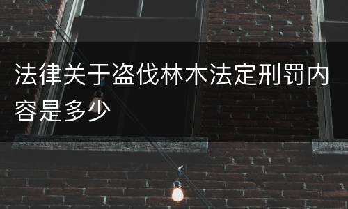 法律关于盗伐林木法定刑罚内容是多少