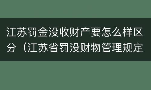 江苏罚金没收财产要怎么样区分（江苏省罚没财物管理规定）