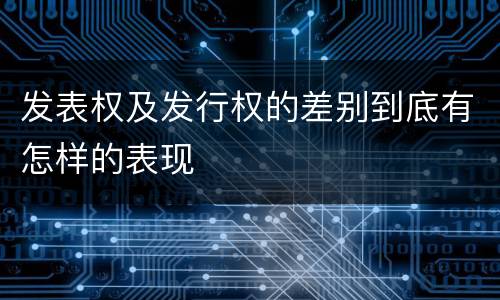 发表权及发行权的差别到底有怎样的表现