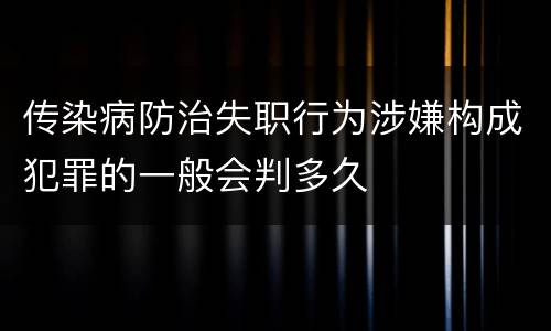 传染病防治失职行为涉嫌构成犯罪的一般会判多久