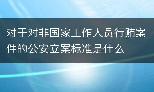 对于对非国家工作人员行贿案件的公安立案标准是什么