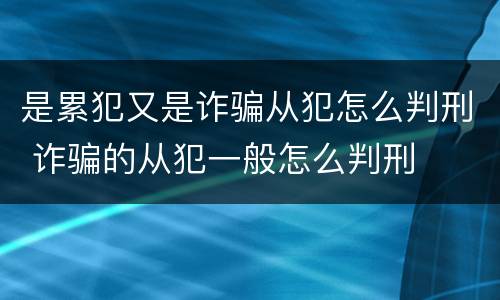 是累犯又是诈骗从犯怎么判刑 诈骗的从犯一般怎么判刑