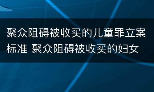 聚众阻碍被收买的儿童罪立案标准 聚众阻碍被收买的妇女