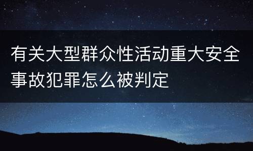 有关大型群众性活动重大安全事故犯罪怎么被判定