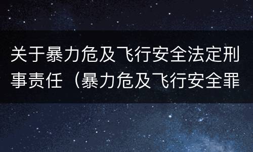 关于暴力危及飞行安全法定刑事责任（暴力危及飞行安全罪司法解释）