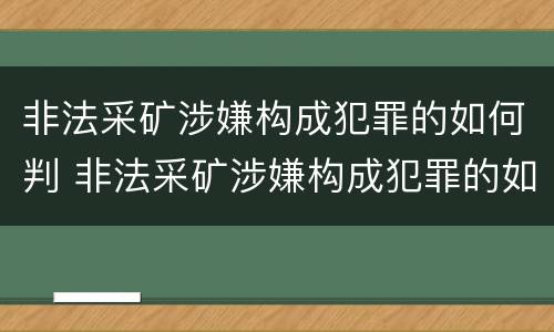 非法采矿涉嫌构成犯罪的如何判 非法采矿涉嫌构成犯罪的如何判决