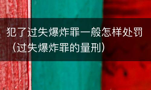 犯了过失爆炸罪一般怎样处罚（过失爆炸罪的量刑）