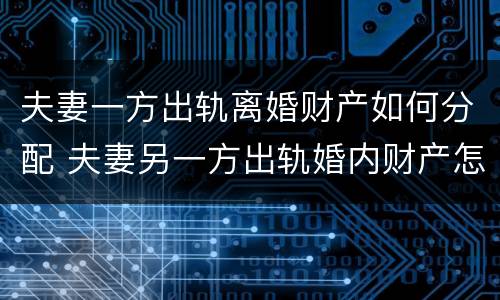夫妻一方出轨离婚财产如何分配 夫妻另一方出轨婚内财产怎么分