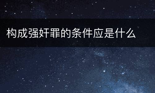 构成强奸罪的条件应是什么
