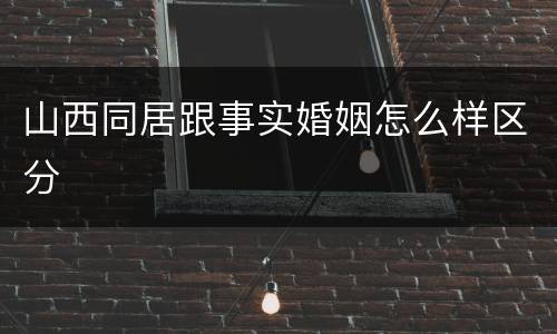 山西同居跟事实婚姻怎么样区分