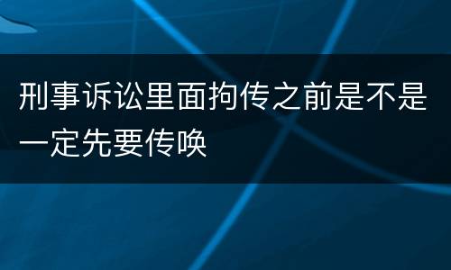 刑事诉讼里面拘传之前是不是一定先要传唤
