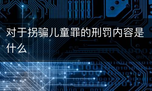 对于拐骗儿童罪的刑罚内容是什么