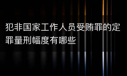 犯非国家工作人员受贿罪的定罪量刑幅度有哪些