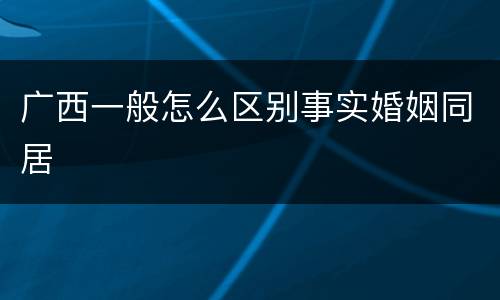 广西一般怎么区别事实婚姻同居