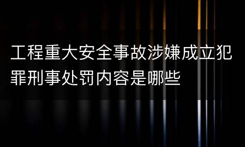 工程重大安全事故涉嫌成立犯罪刑事处罚内容是哪些