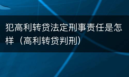 犯高利转贷法定刑事责任是怎样（高利转贷判刑）