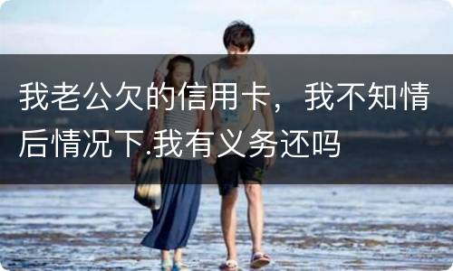 我老公欠的信用卡，我不知情后情况下.我有义务还吗