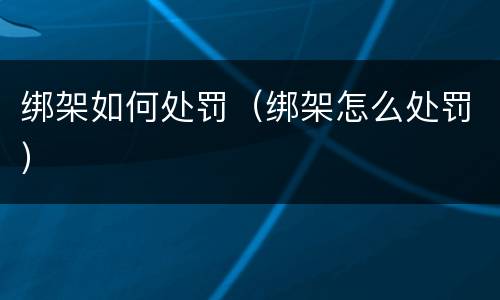 绑架如何处罚（绑架怎么处罚）
