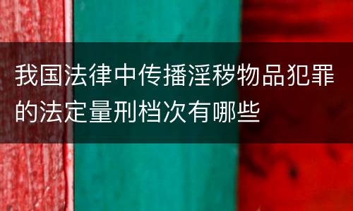 我国法律中传播淫秽物品犯罪的法定量刑档次有哪些