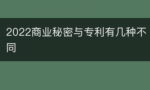 2022商业秘密与专利有几种不同