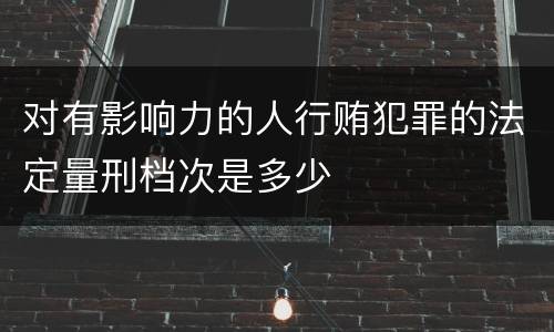 对有影响力的人行贿犯罪的法定量刑档次是多少