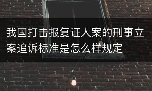 我国打击报复证人案的刑事立案追诉标准是怎么样规定