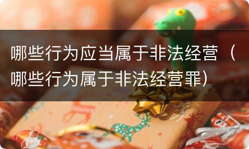 哪些行为应当属于非法经营（哪些行为属于非法经营罪）
