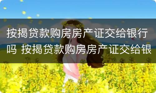 按揭贷款购房房产证交给银行吗 按揭贷款购房房产证交给银行吗需要多久