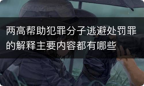 两高帮助犯罪分子逃避处罚罪的解释主要内容都有哪些