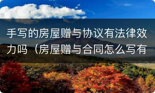 手写的房屋赠与协议有法律效力吗（房屋赠与合同怎么写有法律效力）