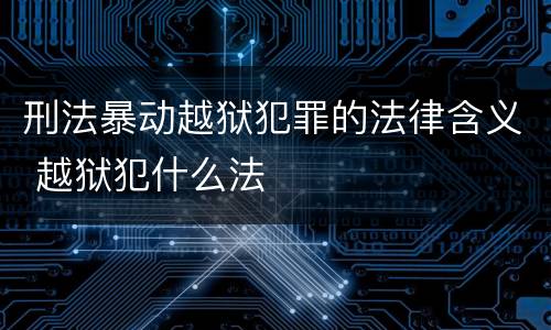 刑法暴动越狱犯罪的法律含义 越狱犯什么法