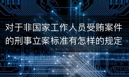 对于非国家工作人员受贿案件的刑事立案标准有怎样的规定