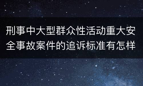 刑事中大型群众性活动重大安全事故案件的追诉标准有怎样的规定