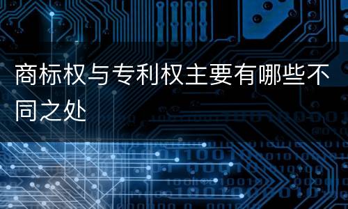 商标权与专利权主要有哪些不同之处